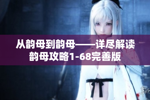 从韵母到韵母——详尽解读韵母攻略1-68完善版