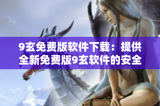 9玄免费版软件下载：提供全新免费版9玄软件的安全可靠下载