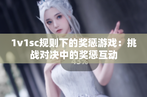 1v1sc规则下的奖惩游戏：挑战对决中的奖惩互动