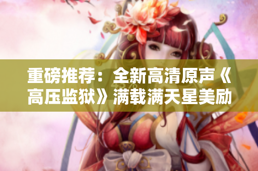 重磅推荐：全新高清原声《高压监狱》满载满天星美励志大片