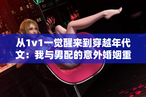 从1v1一觉醒来到穿越年代文：我与男配的意外婚姻重新命名