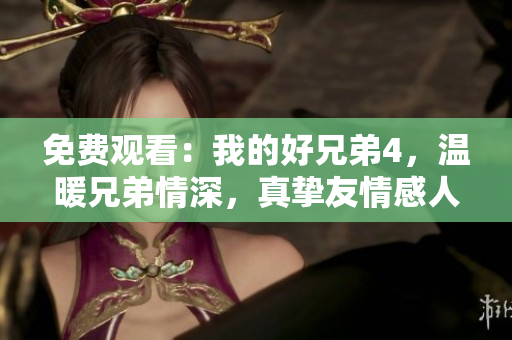 免费观看：我的好兄弟4，温暖兄弟情深，真挚友情感人故事