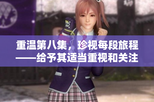 重温第八集，珍视每段旅程——给予其适当重视和关注的重要性