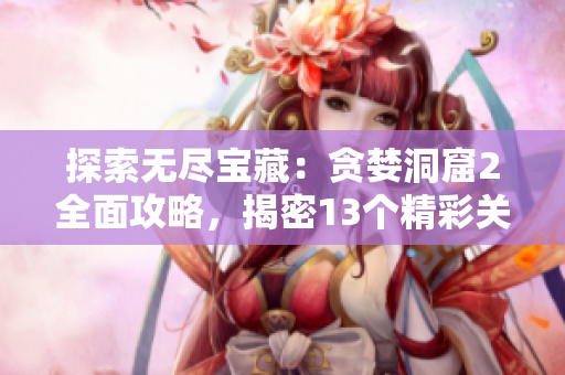 探索无尽宝藏：贪婪洞窟2全面攻略，揭密13个精彩关卡