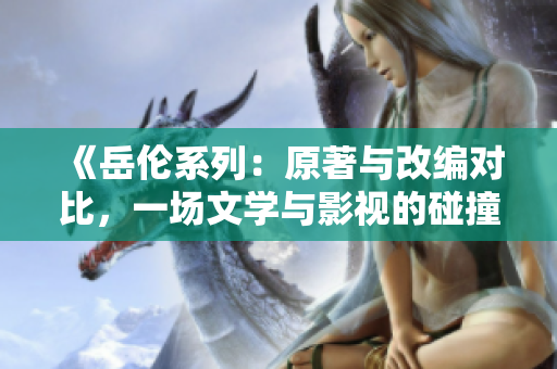 《岳伦系列：原著与改编对比，一场文学与影视的碰撞》