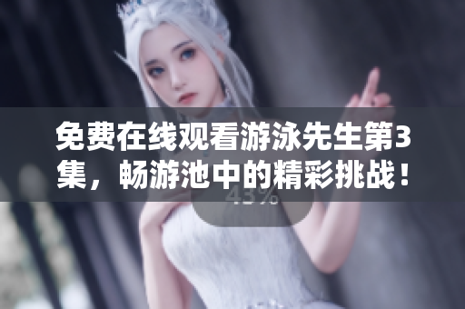免费在线观看游泳先生第3集，畅游池中的精彩挑战！