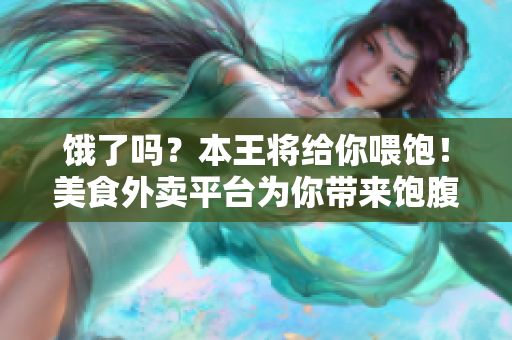 饿了吗？本王将给你喂饱！美食外卖平台为你带来饱腹体验