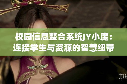 校园信息整合系统JY小魔：连接学生与资源的智慧纽带