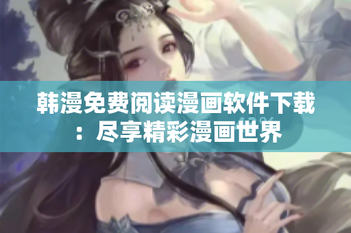 韩漫免费阅读漫画软件下载：尽享精彩漫画世界