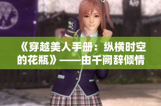 《穿越美人手册：纵横时空的花瓶》——由千阙辞倾情奉献