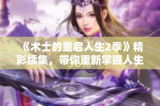 《术士的重启人生2季》精彩续集，带你重新掌握人生的奇幻冒险