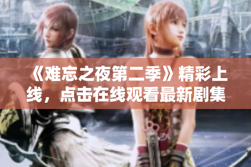 《难忘之夜第二季》精彩上线，点击在线观看最新剧集！