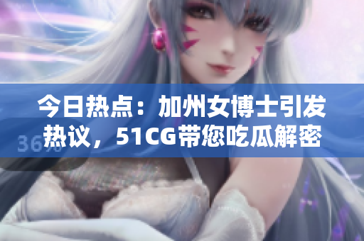 今日热点：加州女博士引发热议，51CG带您吃瓜解密