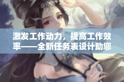 激发工作动力，提高工作效率——全新任务表设计助您事半功倍！