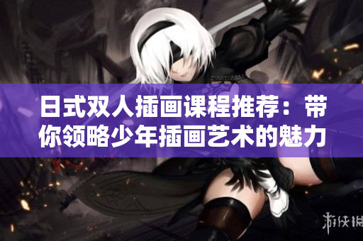 日式双人插画课程推荐：带你领略少年插画艺术的魅力