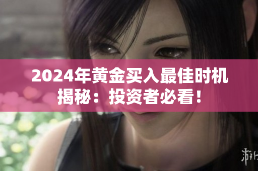 2024年黄金买入最佳时机揭秘：投资者必看！
