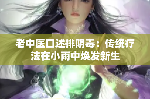 老中医口述排阴毒：传统疗法在小雨中焕发新生