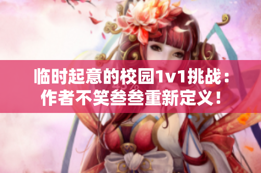 临时起意的校园1v1挑战：作者不笑叁叁重新定义！
