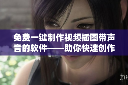 免费一键制作视频插图带声音的软件——助你快速创作专业级视频！