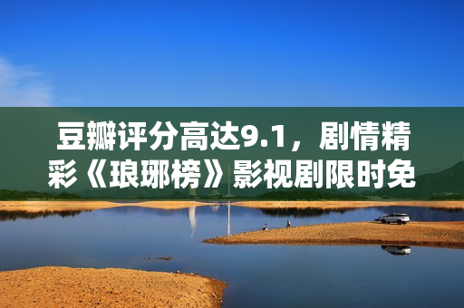 豆瓣评分高达9.1，剧情精彩《琅琊榜》影视剧限时免费在线观看