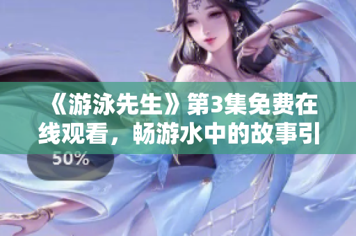 《游泳先生》第3集免费在线观看，畅游水中的故事引人入胜
