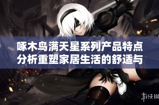 啄木鸟满天星系列产品特点分析重塑家居生活的舒适与精致