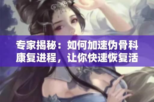 专家揭秘：如何加速伪骨科康复进程，让你快速恢复活力