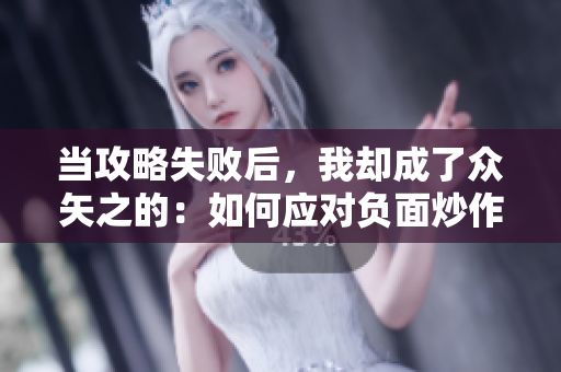 当攻略失败后，我却成了众矢之的：如何应对负面炒作考验智慧
