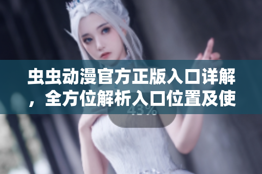 虫虫动漫官方正版入口详解，全方位解析入口位置及使用方法