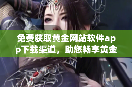 免费获取黄金网站软件app下载渠道，助您畅享黄金世界