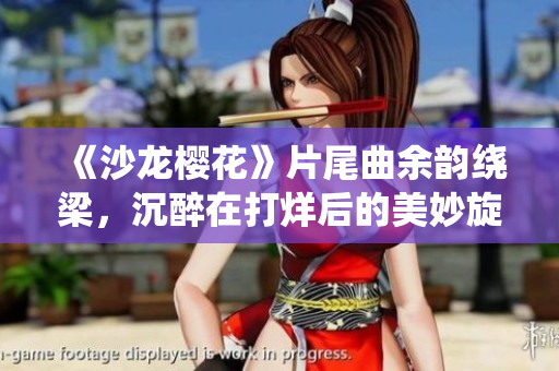 《沙龙樱花》片尾曲余韵绕梁，沉醉在打烊后的美妙旋律中