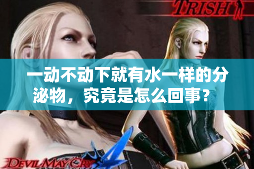 一动不动下就有水一样的分泌物，究竟是怎么回事？ 
