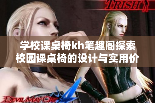 学校课桌椅kh笔趣阁探索校园课桌椅的设计与实用价值