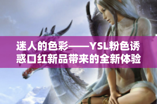 迷人的色彩——YSL粉色诱惑口红新品带来的全新体验