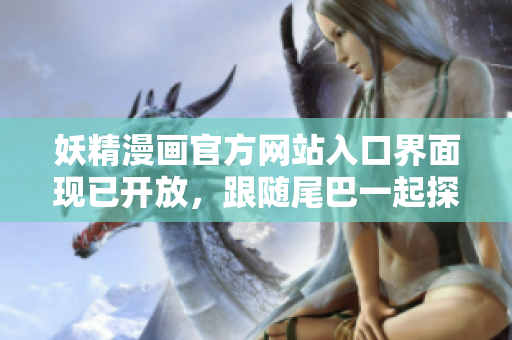 妖精漫画官方网站入口界面现已开放，跟随尾巴一起探索异世界