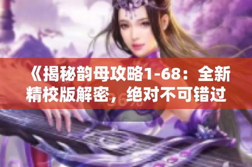 《揭秘韵母攻略1-68：全新精校版解密，绝对不可错过！》