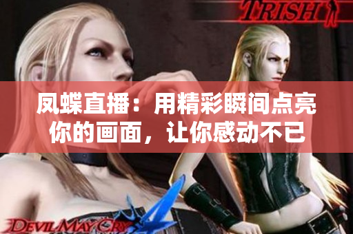 凤蝶直播：用精彩瞬间点亮你的画面，让你感动不已