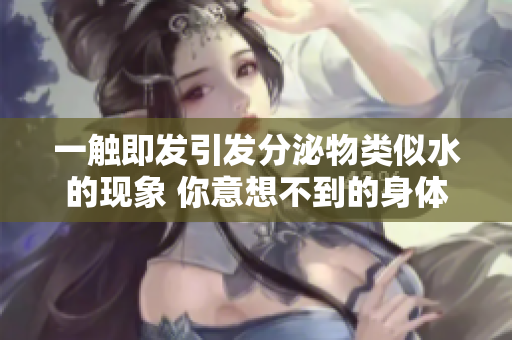 一触即发引发分泌物类似水的现象 你意想不到的身体反应