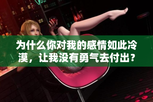 为什么你对我的感情如此冷漠，让我没有勇气去付出？