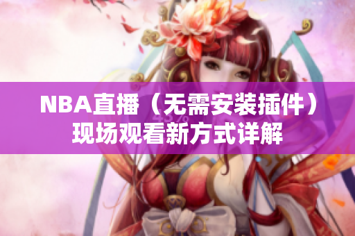 NBA直播（无需安装插件）现场观看新方式详解