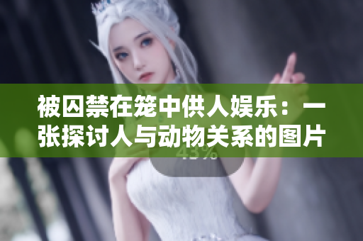被囚禁在笼中供人娱乐：一张探讨人与动物关系的图片