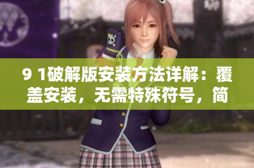 9 1破解版安装方法详解：覆盖安装，无需特殊符号，简洁易行