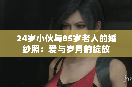 24岁小伙与85岁老人的婚纱照：爱与岁月的绽放