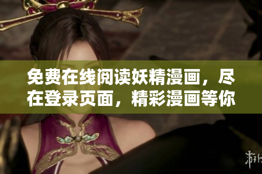 免费在线阅读妖精漫画，尽在登录页面，精彩漫画等你来看！