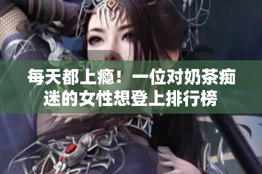 每天都上瘾！一位对奶茶痴迷的女性想登上排行榜