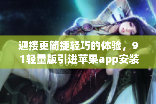 迎接更简捷轻巧的体验，9 1轻量版引进苹果app安装