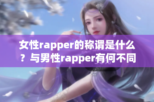 女性rapper的称谓是什么？与男性rapper有何不同？(1)
