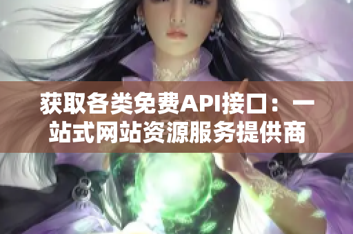 获取各类免费API接口：一站式网站资源服务提供商