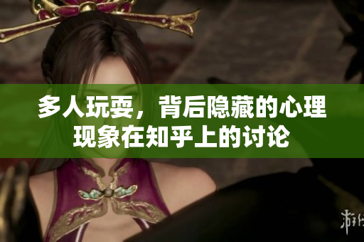 多人玩耍，背后隐藏的心理现象在知乎上的讨论