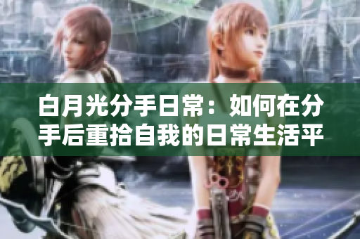 白月光分手日常：如何在分手后重拾自我的日常生活平衡